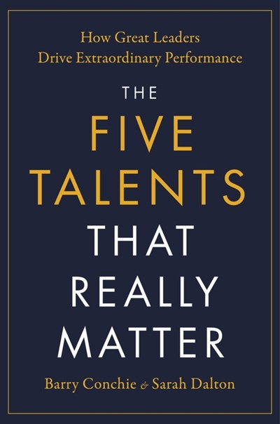 The Five Talents That Really Matter: How Great Leaders Drive Extraordinary Performance